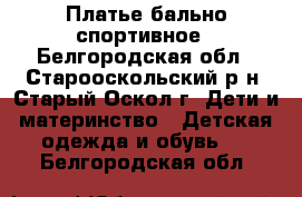 Платье бально спортивное - Белгородская обл., Старооскольский р-н, Старый Оскол г. Дети и материнство » Детская одежда и обувь   . Белгородская обл.